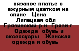 вязаное платье с ажурным цветком на спине › Цена ­ 2 000 - Липецкая обл., Грязинский р-н, Грязи г. Одежда, обувь и аксессуары » Женская одежда и обувь   